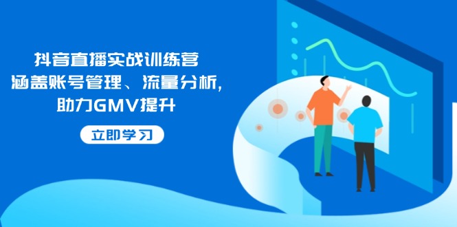 抖音直播实战训练营：涵盖账号管理、流量分析, 助力GMV提升-百货大全