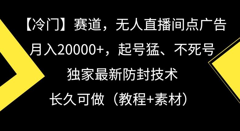 冷门赛道，无人直播间点广告，月入20000+，起号猛、不死号，独家最新防封技术【揭秘】-百货大全
