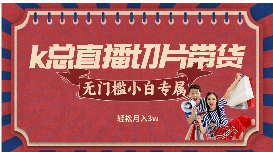 k总直播切片带货，无需授权，无门槛小白轻松月入3w-百货大全