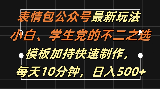 表情包公众号最新玩法，小白、学生党的不二之选，模板加持快速制作，每天10分钟，日入500+-百货大全