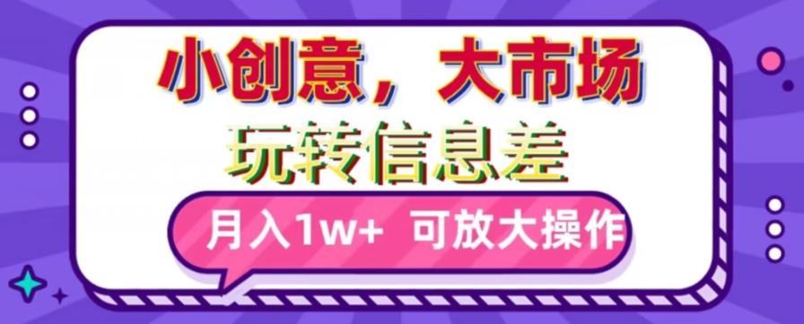 玩转信息差，小创意，大市场，月入10000+，可放大操作-百货大全
