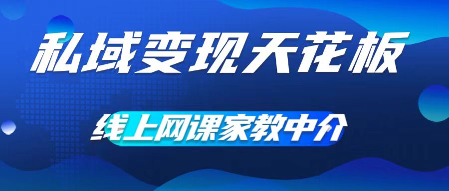 私域变现天花板，网课家教中介，只做渠道和流量，让大学生给你打工，0成本实现月入五位数【揭秘】-百货大全