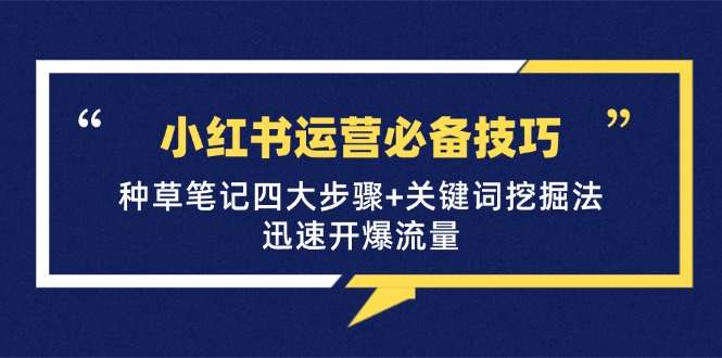 小红书运营必备技巧，种草笔记四大步骤+关键词挖掘法：迅速开爆流量-百货大全