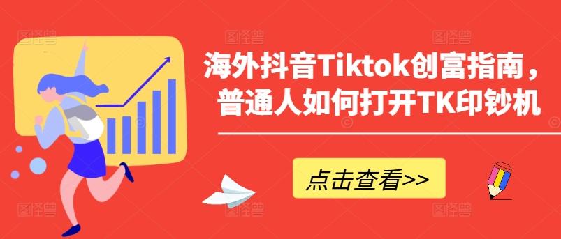 海外抖音Tiktok创富指南，普通人如何打开TK印钞机-百货大全