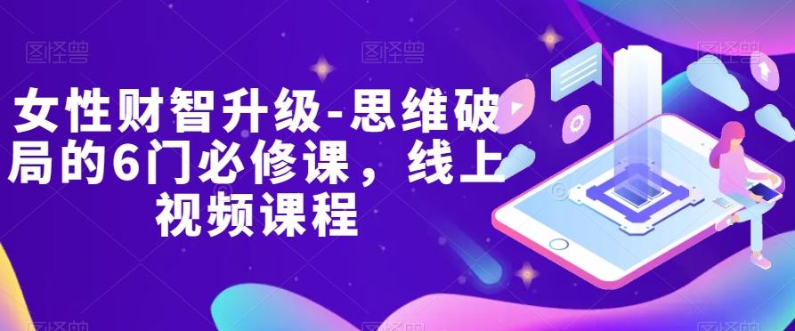 女性财智升级-思维破局的6门必修课，线上视频课程-百货大全