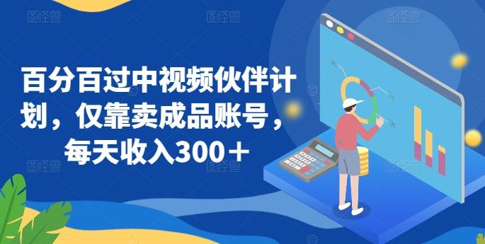 百分百过中视频伙伴计划，仅靠卖成品账号，每天收入300＋【揭秘】-百货大全