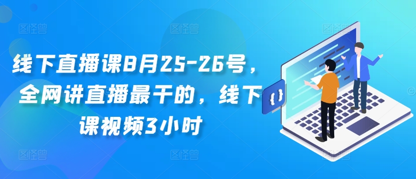 线下直播课8月25-26号，全网讲直播最干的，线下课视频3小时-百货大全