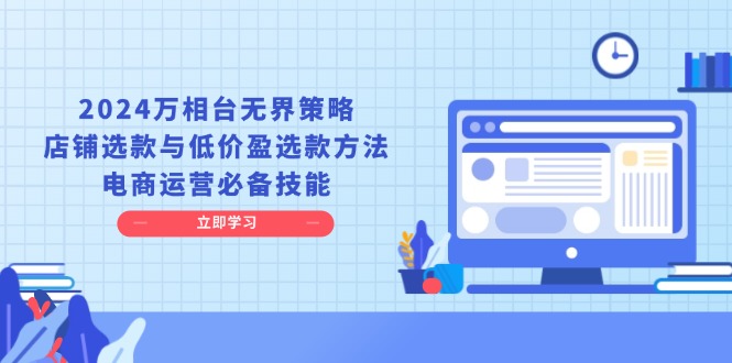 2024万相台无界策略，店铺选款与低价盈选款方法，电商运营必备技能-百货大全