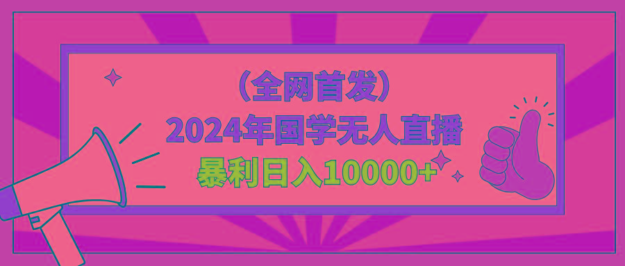 2024年国学无人直播暴力日入10000+小白也可操作-百货大全