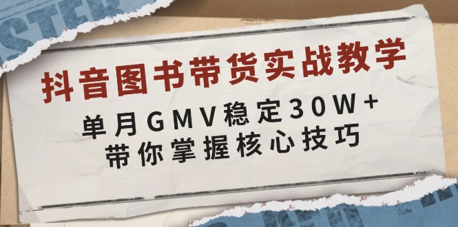 抖音图书带货实战教学，单月GMV稳定30W+，带你掌握核心技巧-百货大全