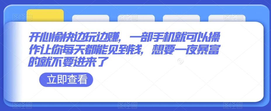 开心愉快边玩边赚，一部手机就可以操作让你每天都能见到钱，想要一夜暴富的就不要进来了-百货大全