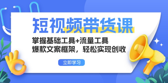 短视频带货课：掌握基础工具+流量工具，爆款文案框架，轻松实现创收-百货大全
