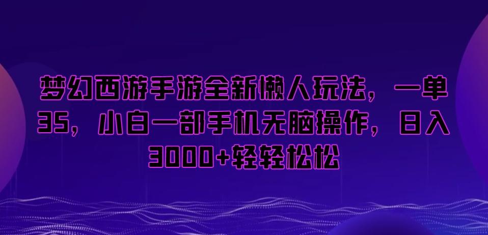 梦幻西游手游全新懒人玩法，一单35，小白一部手机无脑操作，日入3000+轻轻松松【揭秘】-百货大全