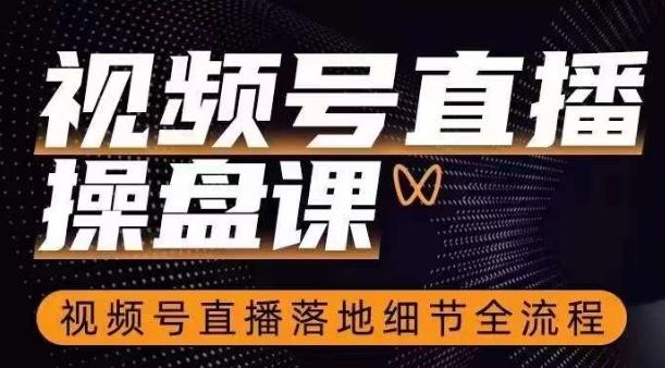 视频号直播操盘课，​视频号直播落地细节全流程-百货大全