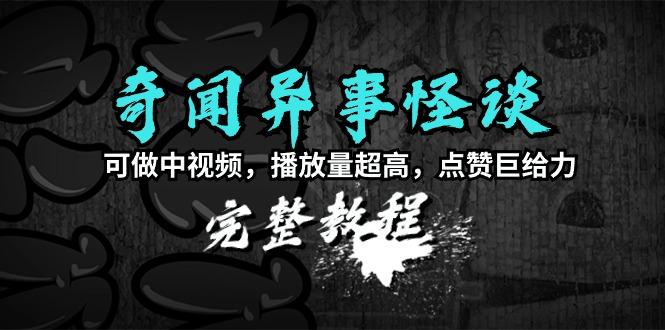 (9363期)奇闻异事怪谈完整教程，可做中视频，播放量超高，点赞巨给力(教程+素材)-百货大全