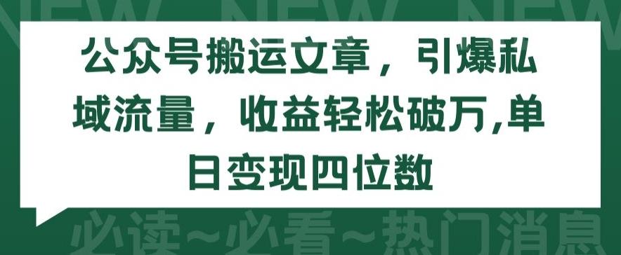 公众号搬运文章，引爆私域流量，收益轻松破万，单日变现四位数【揭秘】-百货大全