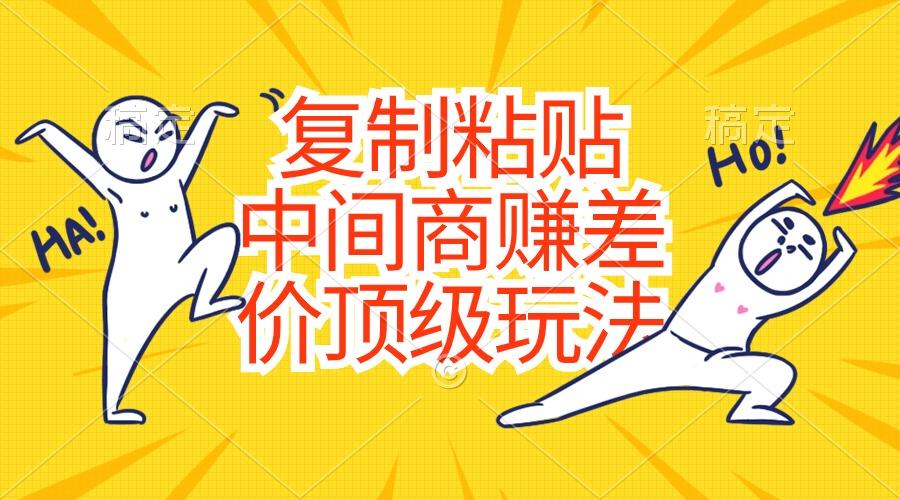 复制粘贴，中间商赚差价顶级玩法，零成本，硬通货-百货大全