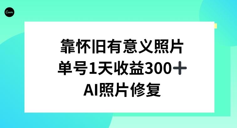 AI照片修复，靠怀旧有意义的照片，一天收益300+-百货大全