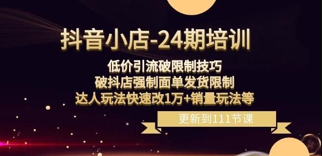 抖音小店-24期：低价引流破限制技巧，破抖店强制面单发货限制，达人玩法快速改1万+销量玩法等-百货大全