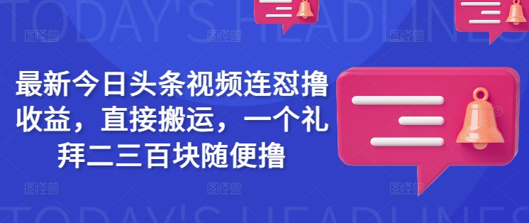 最新今日头条视频连怼撸收益，直接搬运，一个礼拜二三百块随便撸-百货大全