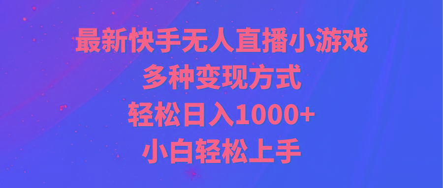 最新快手无人直播小游戏，多种变现方式，轻松日入1000+小白轻松上手-百货大全