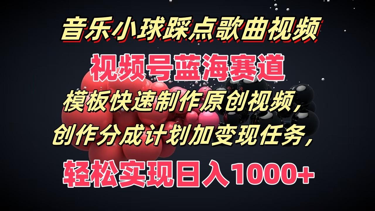 音乐小球踩点歌曲视频，视频号蓝海赛道，模板快速制作原创视频，分成计划加变现任务-百货大全