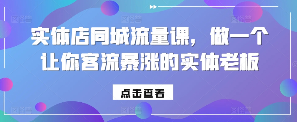 实体店同城流量课，做一个让你客流暴涨的实体老板-百货大全