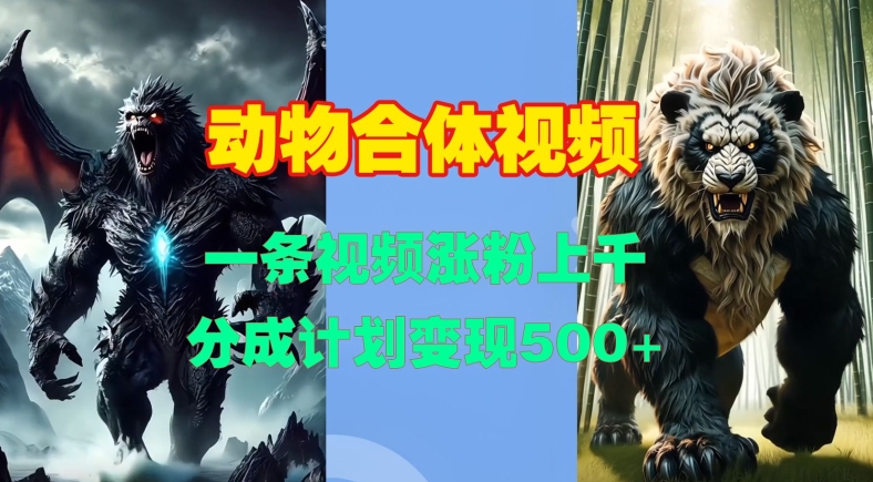 动物合体视频，一条视频涨粉上千，一键生成，分成计划变现5张-百货大全