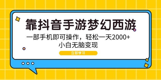 (9452期)靠抖音手游梦幻西游，一部手机即可操作，轻松一天2000+，小白无脑变现-百货大全