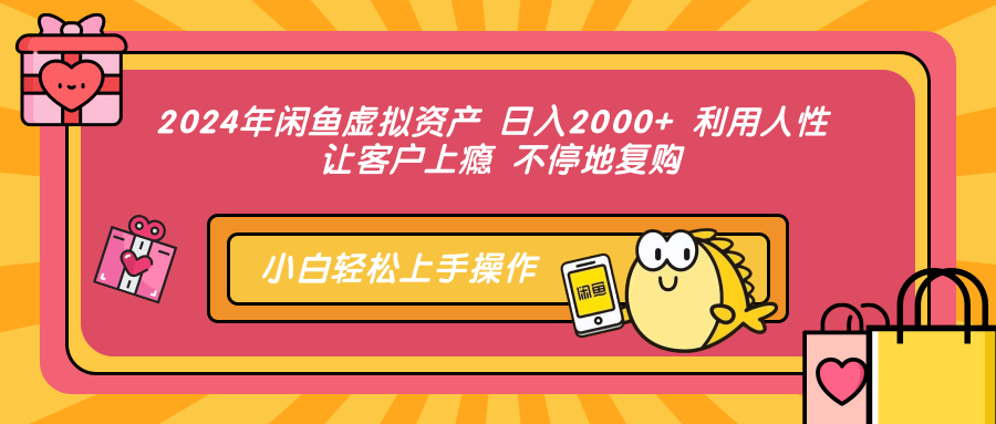 2024年闲鱼虚拟资产 日入2000+ 利用人性 让客户上瘾 不停地复购-百货大全