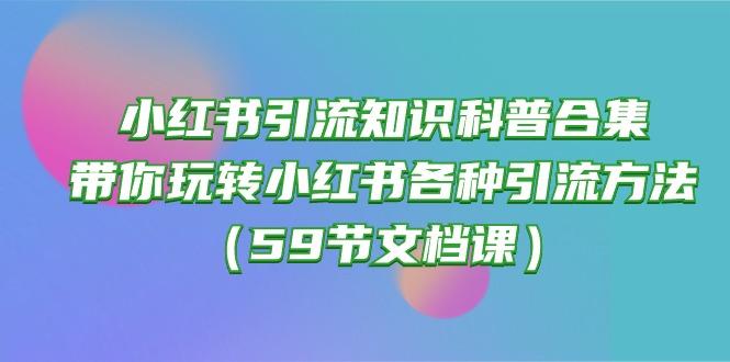 小红书引流知识科普合集，带你玩转小红书各种引流方法(59节文档课-百货大全
