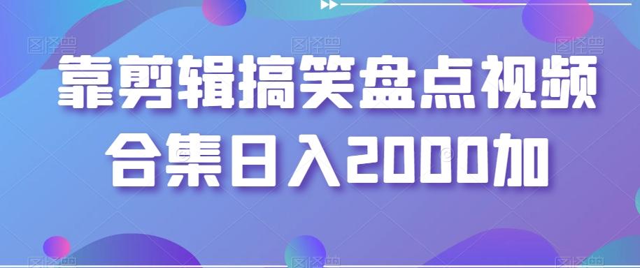 靠剪辑搞笑盘点视频合集日入2000加【揭秘】-百货大全