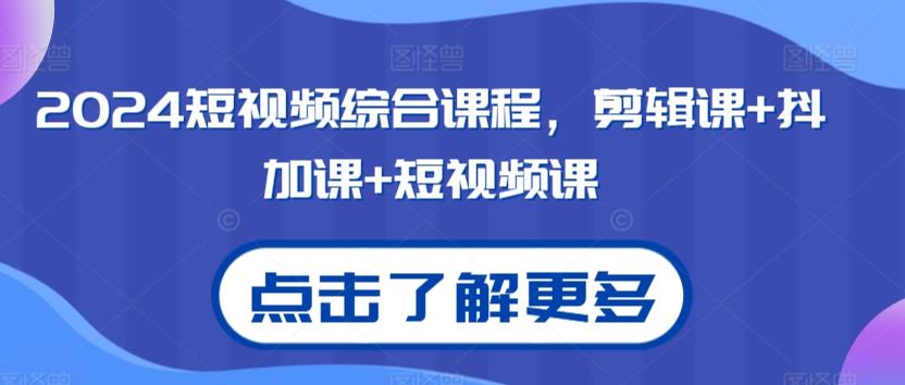 2024短视频综合课程，剪辑课+抖加课+短视频课-百货大全