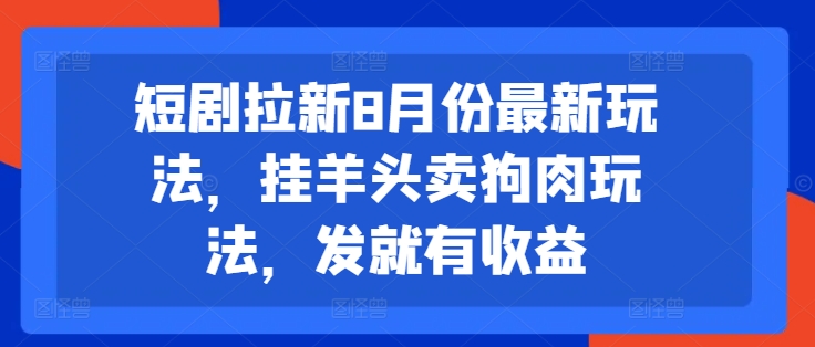 短剧拉新8月份最新玩法，挂羊头卖狗肉玩法，发就有收益-百货大全
