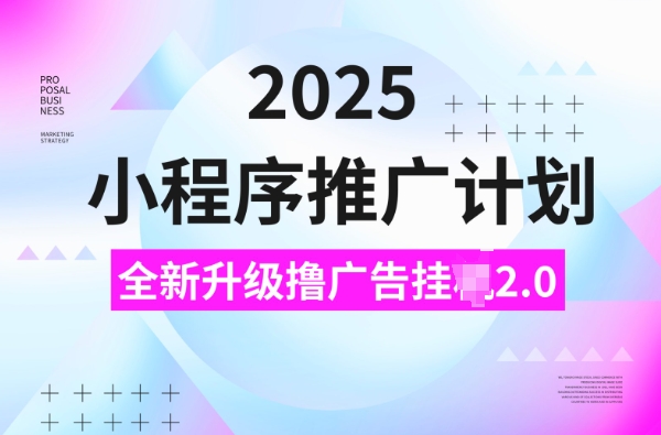 2025小程序推广计划，撸广告挂JI3.0玩法，日均5张【揭秘】-百货大全