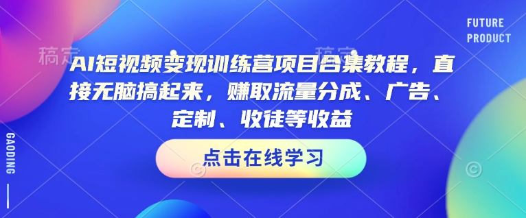 AI短视频变现训练营项目合集教程，直接无脑搞起来，赚取流量分成、广告、定制、收徒等收益(0302更新)-百货大全