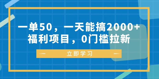 一单50，一天能搞2000+，福利项目，0门槛拉新-百货大全