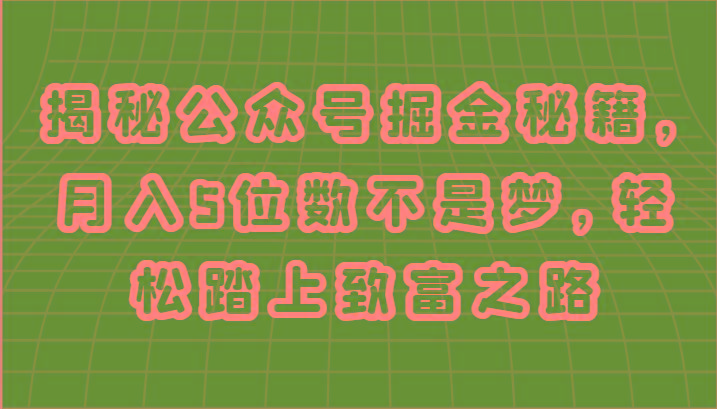 揭秘公众号掘金秘籍，月入5位数不是梦，轻松踏上致富之路-百货大全