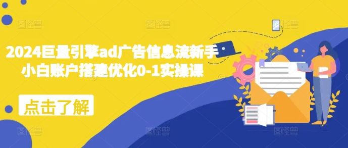 2024巨量引擎ad广告信息流新手小白账户搭建优化0-1实操课-百货大全