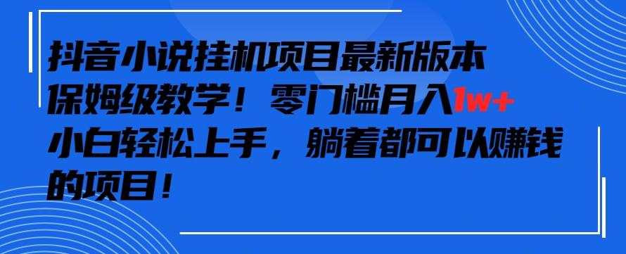 抖音最新小说挂机项目，保姆级教学，零成本月入1w+，小白轻松上手【揭秘】-百货大全