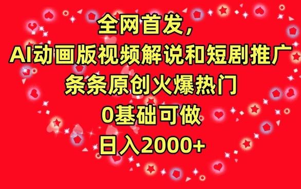 全网首发，AI动画版视频解说和短剧推广，条条原创火爆热门，0基础可做，日入2000+【揭秘】-百货大全