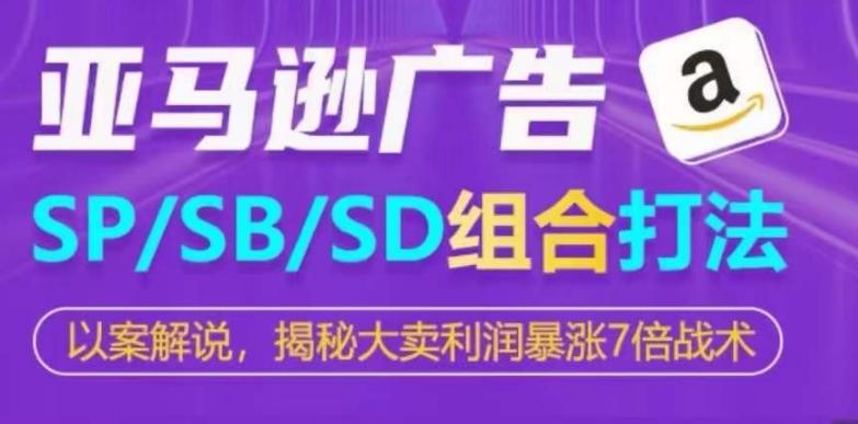 亚马逊SP/SB/SD广告组合打法，揭秘大卖利润暴涨7倍战术-百货大全