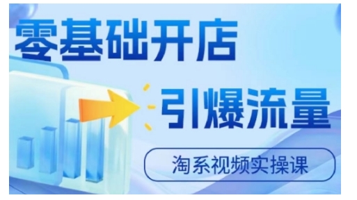 淘宝电商视频实操课，零基础开店，引爆流量-百货大全