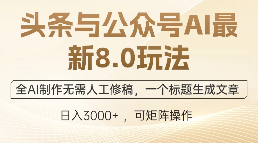 头条与公众号AI最新8.0玩法，全AI制作无需人工修稿，一个标题生成文章…-百货大全