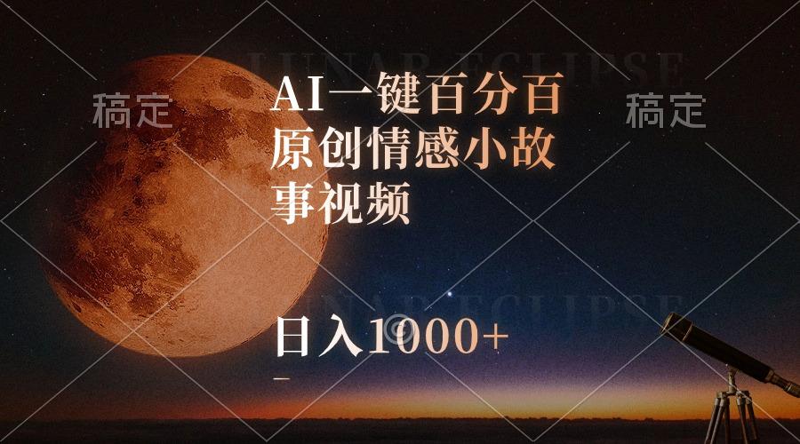AI一键百分百原创情感小故事视频，视频号最顶赛道，日入1000+-百货大全