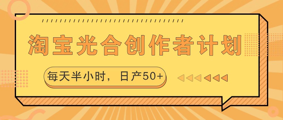 淘宝光合创作者计划，每天半小时，日产50+-百货大全