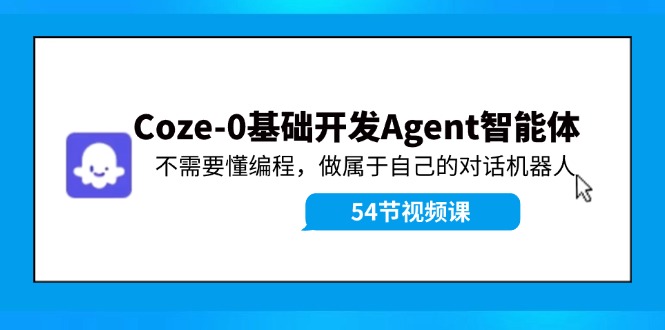 Coze-0基础开发 Agent智能体教程：不需要懂编程，做属于自己的对话机器人-百货大全