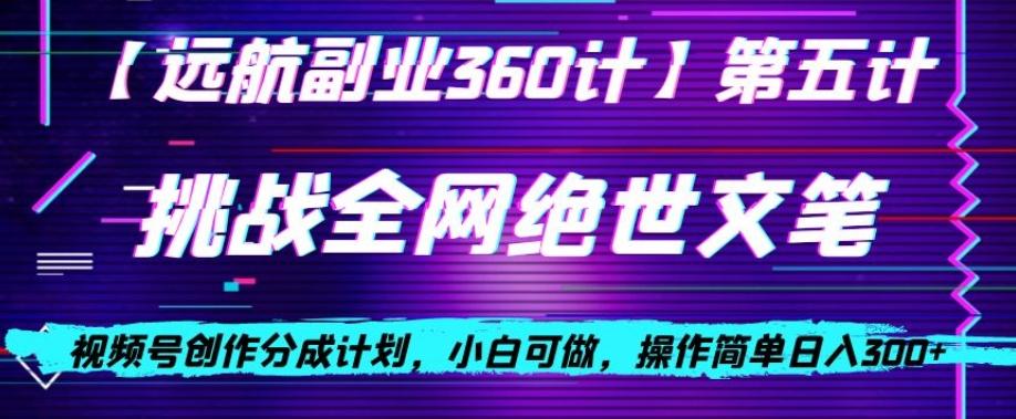 视频号创作分成之挑战全网绝世文笔，小白可做，操作简单日入300+【揭秘】-百货大全