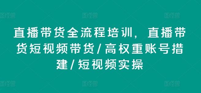 直播带货全流程培训，直播带货短视频带货/高权重账号措建/短视频实操-百货大全