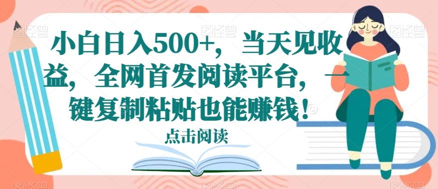 小白日入500+，当天见收益，全网首发阅读平台，一键复制粘贴也能赚钱！-百货大全